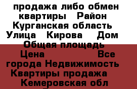 продажа либо обмен квартиры › Район ­ Курганская область › Улица ­ Кирова  › Дом ­ 17 › Общая площадь ­ 64 › Цена ­ 2 000 000 - Все города Недвижимость » Квартиры продажа   . Кемеровская обл.,Белово г.